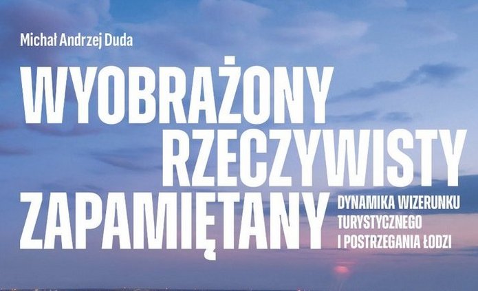 Wyobrażony, rzeczywisty, zapamiętany – dynamika wizerunku turystycznego i postrzegania Łodzi