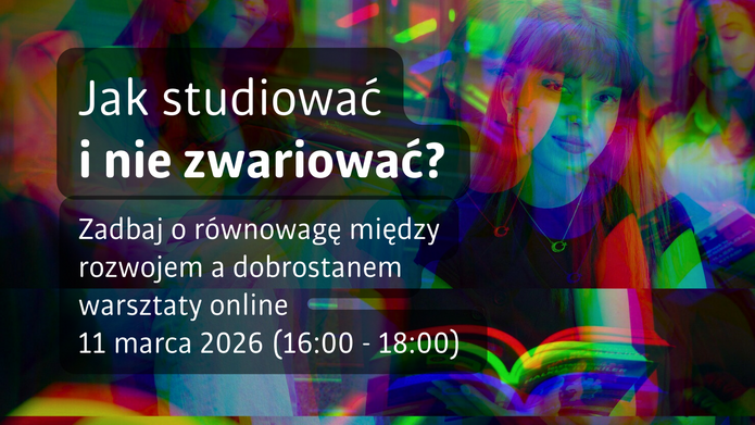 Grafika promująca warsztaty online. Na tle kolorowej, wielowarstwowej kompozycji ze zdjęciem studentki czytającej książkę znajduje się półprzezroczysty, ciemny prostokąt z białym napisem: „Jak studiować i nie zwariować?”. Poniżej umieszczono tekst: „Zadbaj o równowagę między rozwojem a dobrostanem – warsztaty online, 11 marca 2026 (16:00–18:00)”. W tle widoczne są także inne osoby oraz elementy przypominające scenę nauki i czytania.