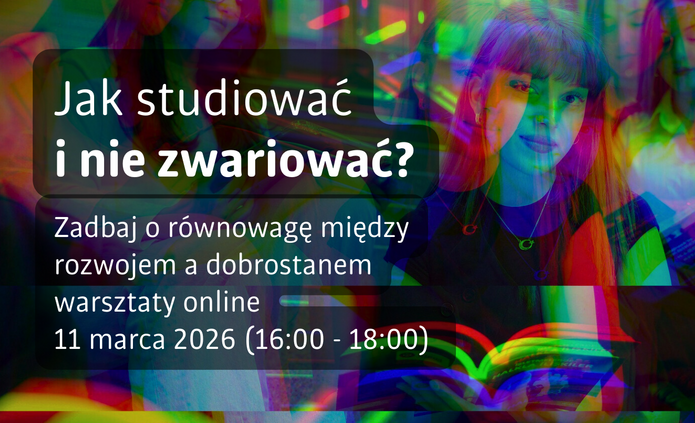 Grafika promująca warsztaty online. Na tle kolorowej, wielowarstwowej kompozycji ze zdjęciem studentki czytającej książkę znajduje się półprzezroczysty, ciemny prostokąt z białym napisem: „Jak studiować i nie zwariować?”. Poniżej umieszczono tekst: „Zadbaj o równowagę między rozwojem a dobrostanem – warsztaty online, 11 marca 2026 (16:00–18:00)”. W tle widoczne są także inne osoby oraz elementy przypominające scenę nauki i czytania.