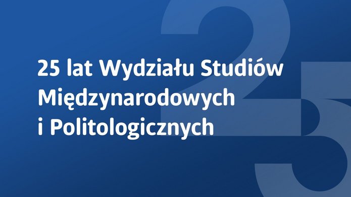 Grafika z niebieskim tłem przedstawia duże, półprzezroczyste cyfry ‘2’ i ‘5’ w centrum, symbolizujące 25-lecie. Nałożony biały napis w języku polskim głosi: ‘25 lat Wydziału Studiów Międzynarodowych i Politologicznych’, co oznacza jubileusz 25-lecia tego wydziału akademickiego
