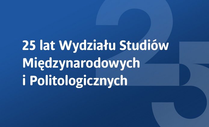 Grafika z niebieskim tłem przedstawia duże, półprzezroczyste cyfry ‘2’ i ‘5’ w centrum, symbolizujące 25-lecie. Nałożony biały napis w języku polskim głosi: ‘25 lat Wydziału Studiów Międzynarodowych i Politologicznych’, co oznacza jubileusz 25-lecia tego wydziału akademickiego