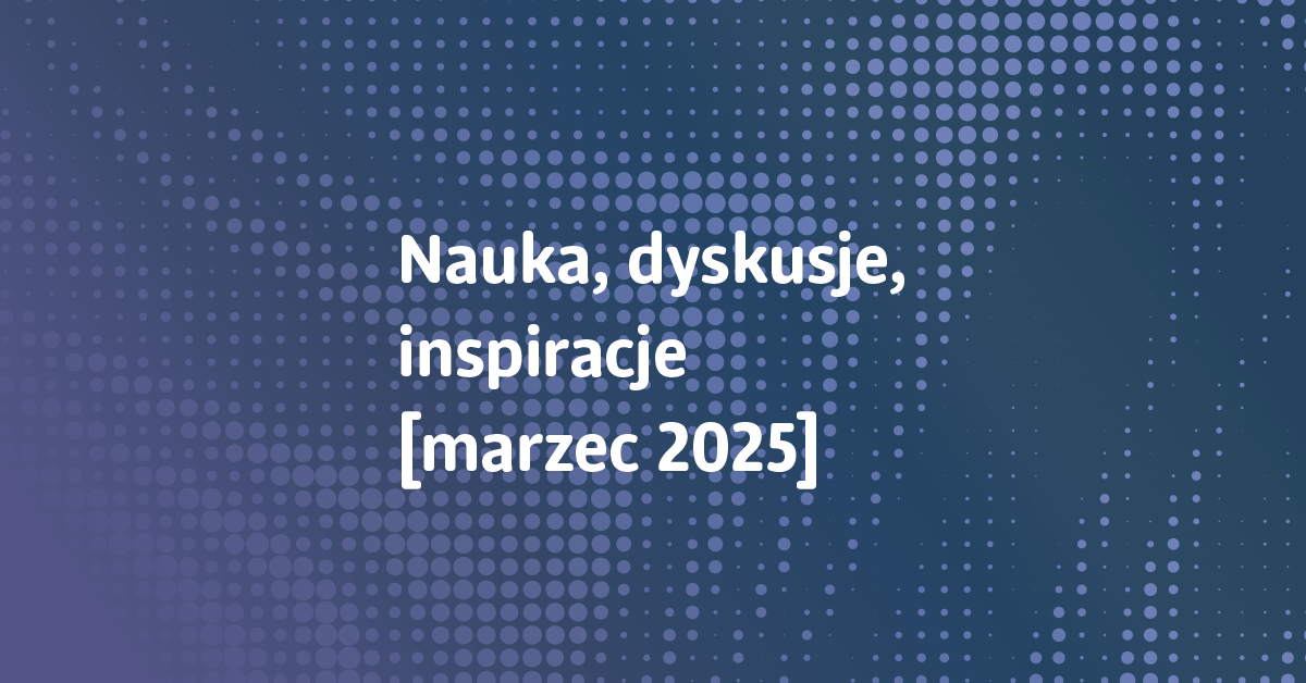Baner z napisem Nauka, dyskusje, inspiracje, marzec 2025
